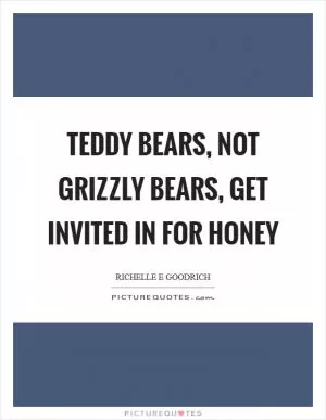 Teddy bears, not grizzly bears, get invited in for honey Picture Quote #1