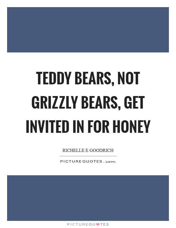 Teddy bears, not grizzly bears, get invited in for honey Picture Quote #1