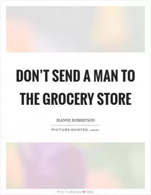 Don’t send a man to the grocery store Picture Quote #1