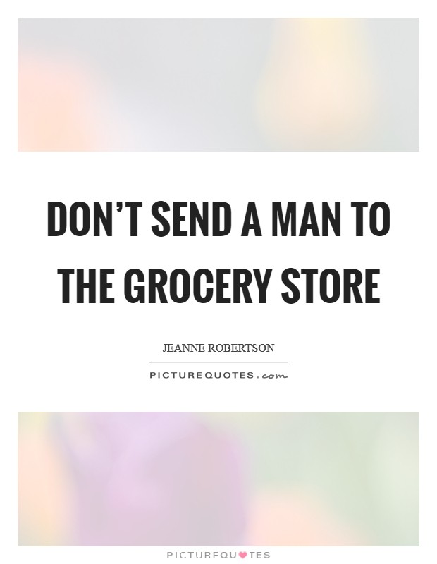 Don't send a man to the grocery store Picture Quote #1