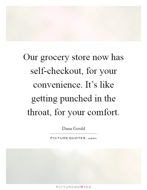 Our grocery store now has self-checkout, for your convenience. It's like getting punched in the throat, for your comfort. Picture Quote #1