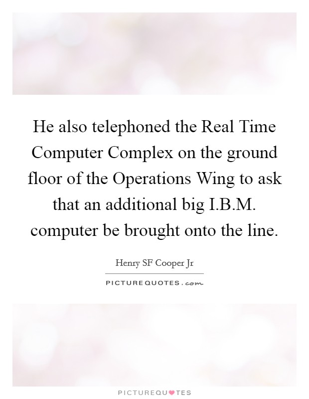 He also telephoned the Real Time Computer Complex on the ground floor of the Operations Wing to ask that an additional big I.B.M. computer be brought onto the line. Picture Quote #1