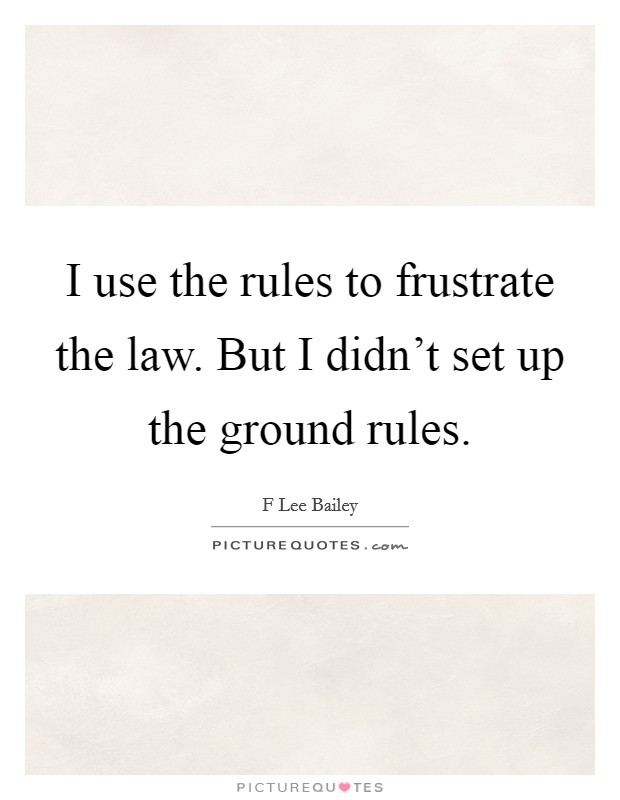 I use the rules to frustrate the law. But I didn't set up the ground rules. Picture Quote #1