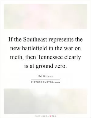 If the Southeast represents the new battlefield in the war on meth, then Tennessee clearly is at ground zero Picture Quote #1