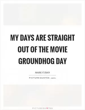 My days are straight out of the movie Groundhog Day Picture Quote #1