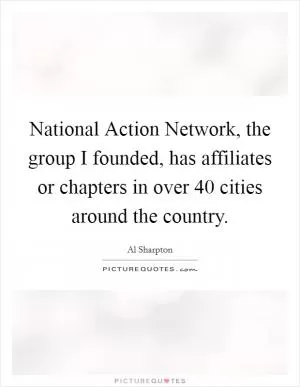National Action Network, the group I founded, has affiliates or chapters in over 40 cities around the country Picture Quote #1