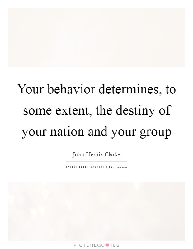 Your behavior determines, to some extent, the destiny of your nation and your group Picture Quote #1