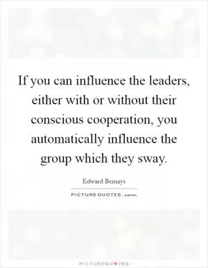 If you can influence the leaders, either with or without their conscious cooperation, you automatically influence the group which they sway Picture Quote #1