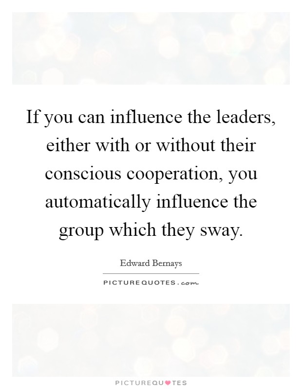 If you can influence the leaders, either with or without their conscious cooperation, you automatically influence the group which they sway. Picture Quote #1