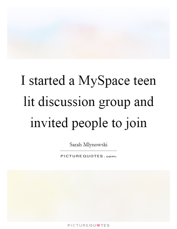 I started a MySpace teen lit discussion group and invited people to join Picture Quote #1