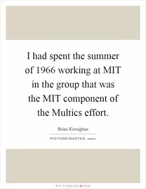 I had spent the summer of 1966 working at MIT in the group that was the MIT component of the Multics effort Picture Quote #1