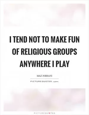 I tend not to make fun of religious groups anywhere I play Picture Quote #1
