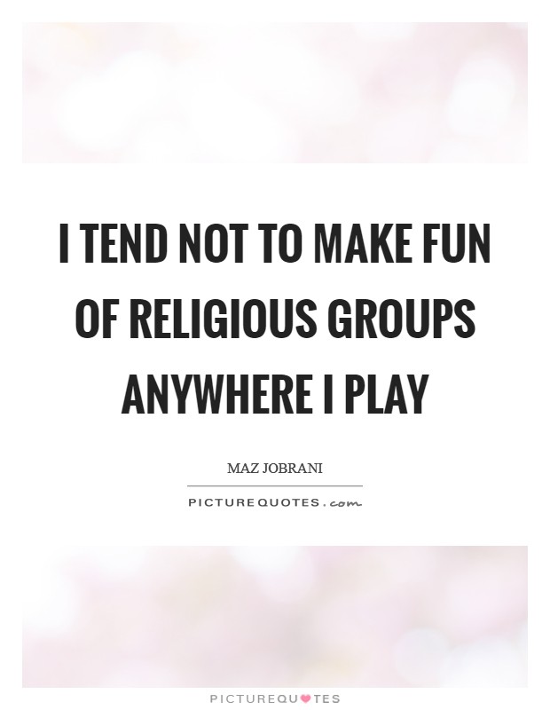 I tend not to make fun of religious groups anywhere I play Picture Quote #1