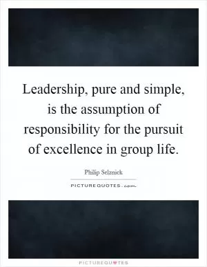 Leadership, pure and simple, is the assumption of responsibility for the pursuit of excellence in group life Picture Quote #1