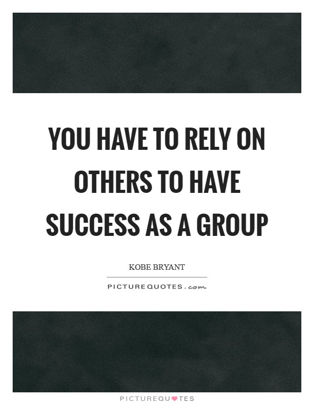 You have to rely on others to have success as a group Picture Quote #1