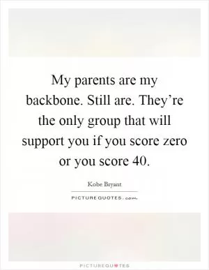 My parents are my backbone. Still are. They’re the only group that will support you if you score zero or you score 40 Picture Quote #1