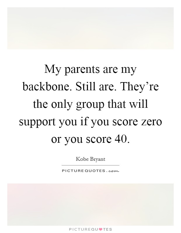 My parents are my backbone. Still are. They're the only group that will support you if you score zero or you score 40. Picture Quote #1