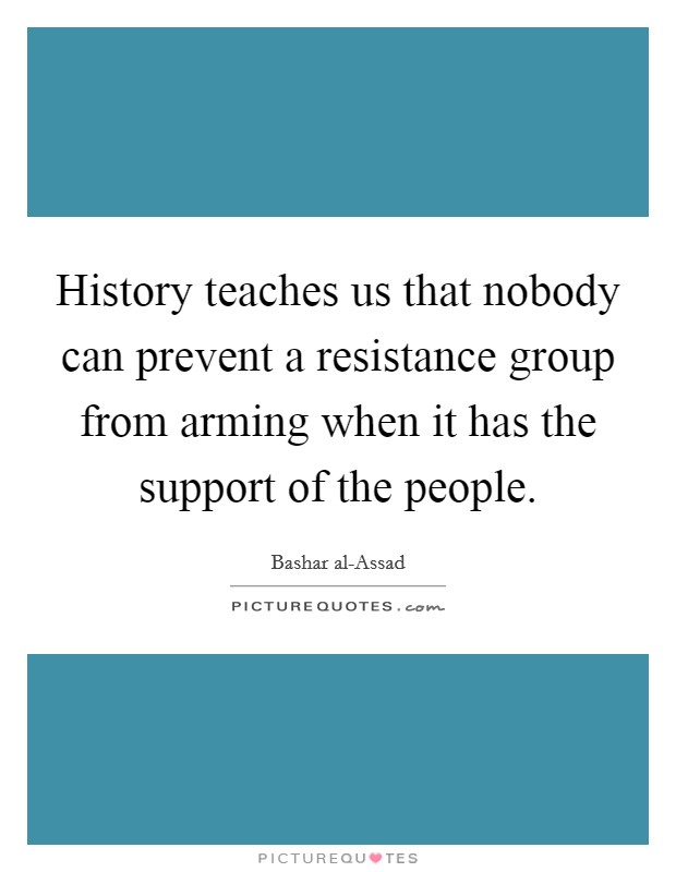History teaches us that nobody can prevent a resistance group from arming when it has the support of the people. Picture Quote #1