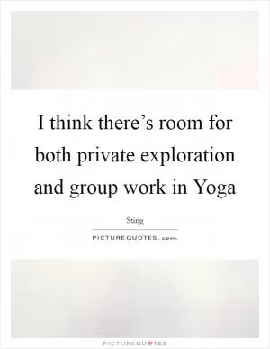I think there’s room for both private exploration and group work in Yoga Picture Quote #1