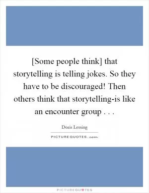 [Some people think] that storytelling is telling jokes. So they have to be discouraged! Then others think that storytelling-is like an encounter group . .  Picture Quote #1