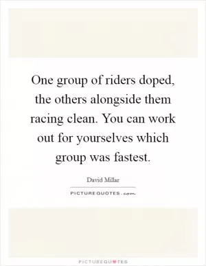 One group of riders doped, the others alongside them racing clean. You can work out for yourselves which group was fastest Picture Quote #1