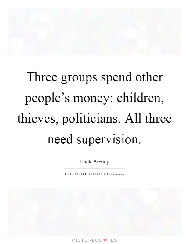 Three groups spend other people's money: children, thieves, politicians. All three need supervision. Picture Quote #1