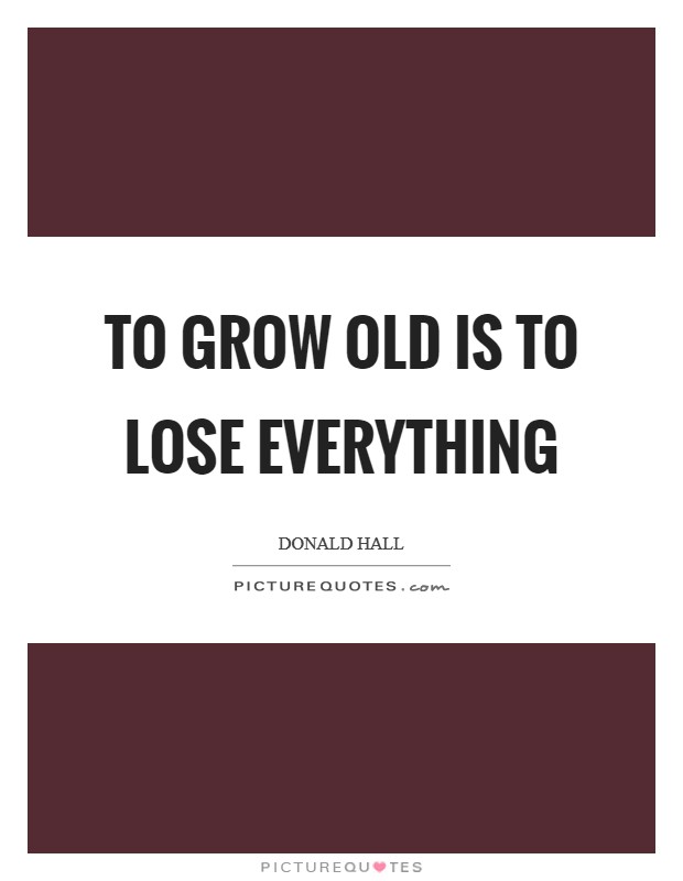 To grow old is to lose everything Picture Quote #1