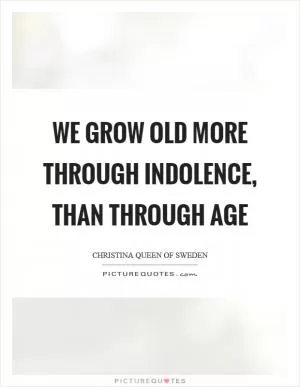 We grow old more through indolence, than through age Picture Quote #1