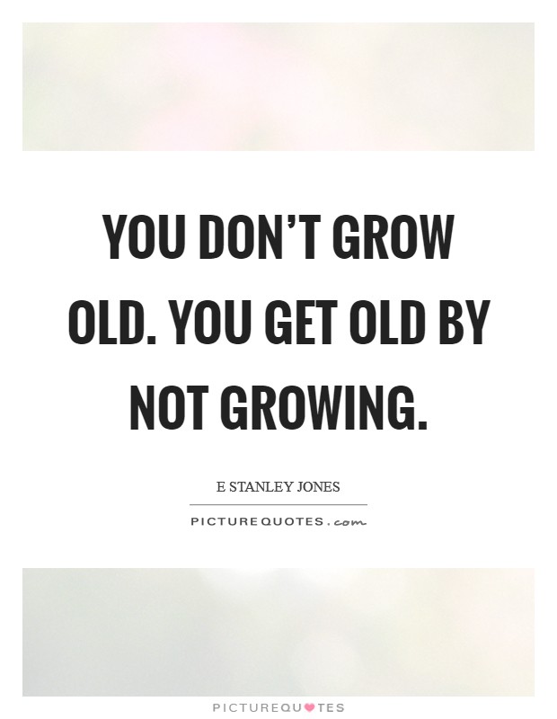 You don't grow old. You get old by not growing. Picture Quote #1