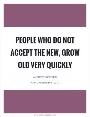 People who do not accept the new, grow old very quickly Picture Quote #1