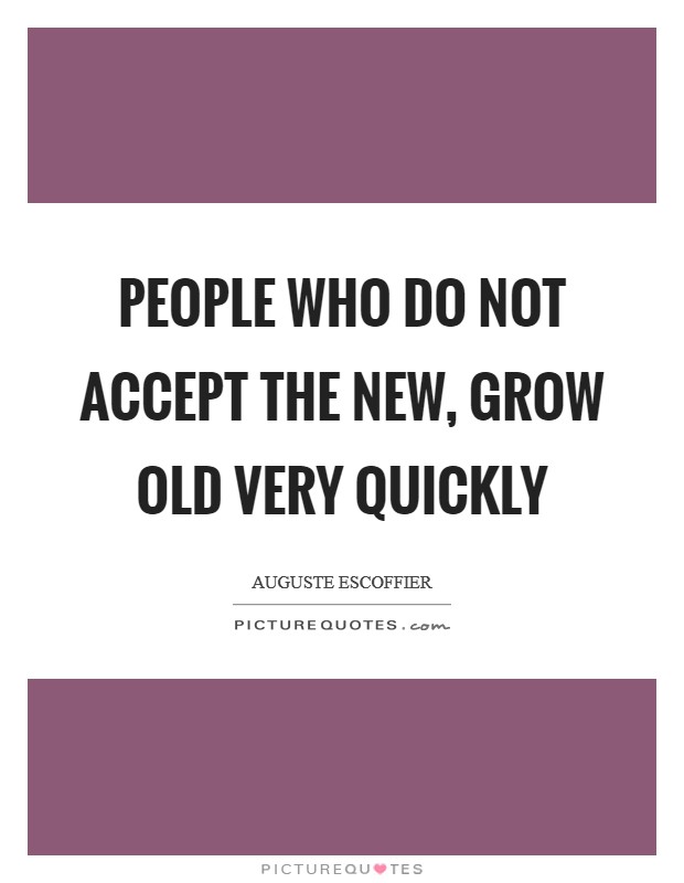 People who do not accept the new, grow old very quickly Picture Quote #1