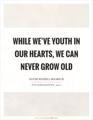 While we’ve youth in our hearts, we can never grow old Picture Quote #1