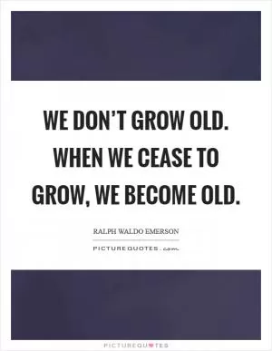 We don’t grow old. When we cease to grow, we become old Picture Quote #1