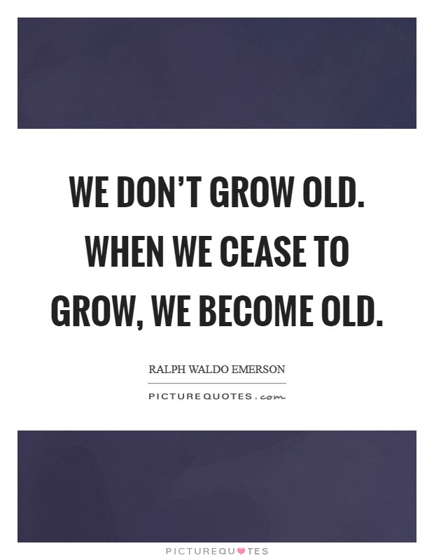 We don't grow old. When we cease to grow, we become old. Picture Quote #1