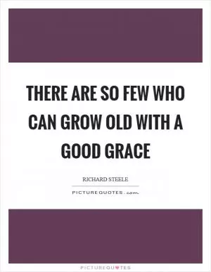 There are so few who can grow old with a good grace Picture Quote #1