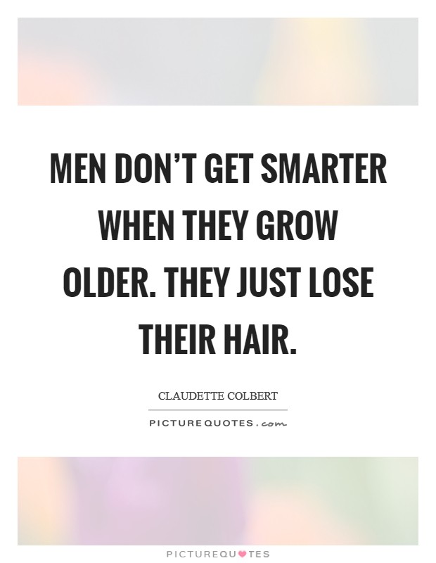 Men don't get smarter when they grow older. They just lose their hair. Picture Quote #1