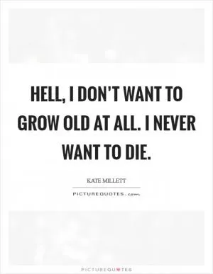 Hell, I don’t want to grow old at all. I never want to die Picture Quote #1