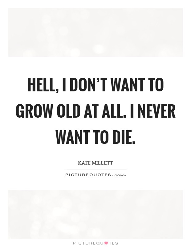 Hell, I don't want to grow old at all. I never want to die. Picture Quote #1