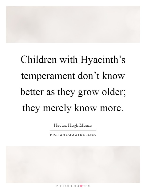Children with Hyacinth's temperament don't know better as they grow older; they merely know more. Picture Quote #1