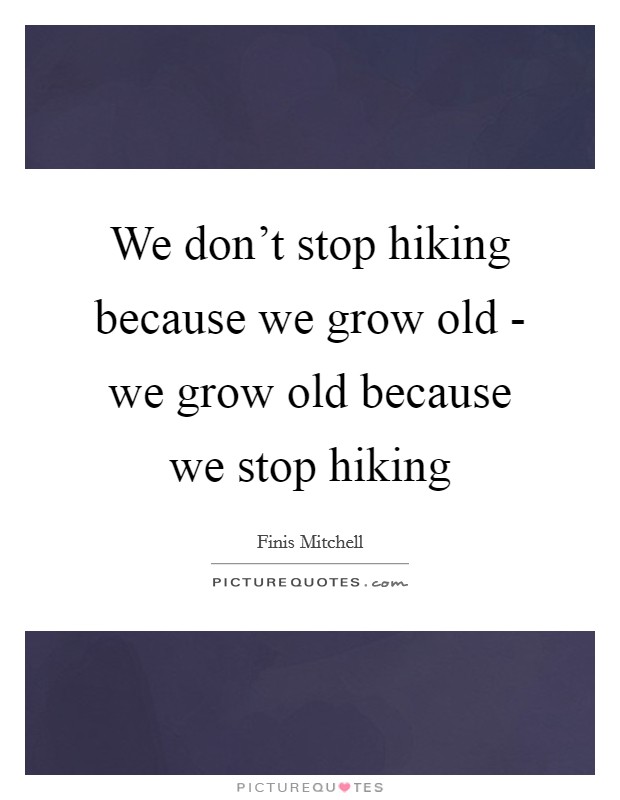 We don't stop hiking because we grow old - we grow old because we stop hiking Picture Quote #1