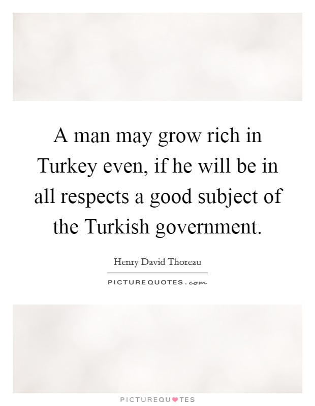 A man may grow rich in Turkey even, if he will be in all respects a good subject of the Turkish government. Picture Quote #1