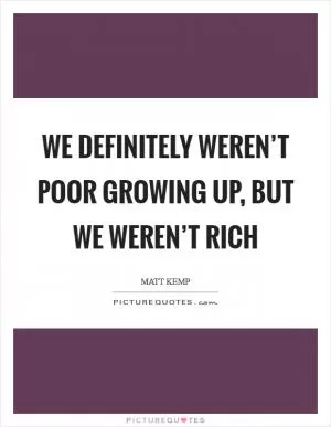 We definitely weren’t poor growing up, but we weren’t rich Picture Quote #1