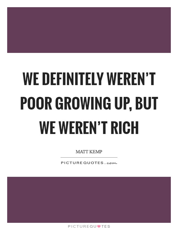 We definitely weren't poor growing up, but we weren't rich Picture Quote #1