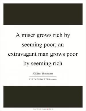 A miser grows rich by seeming poor; an extravagant man grows poor by seeming rich Picture Quote #1