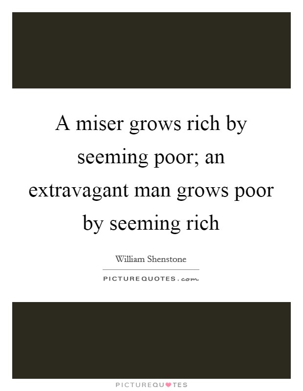 A miser grows rich by seeming poor; an extravagant man grows poor by seeming rich Picture Quote #1