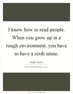 I know how to read people. When you grow up in a rough environment, you have to have a sixth sense Picture Quote #1