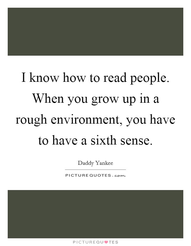 I know how to read people. When you grow up in a rough environment, you have to have a sixth sense. Picture Quote #1