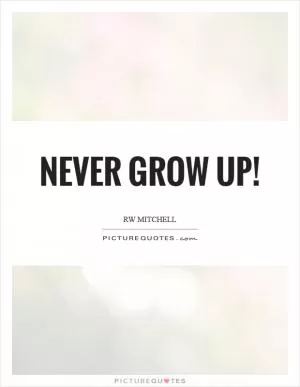Never grow up! Picture Quote #1