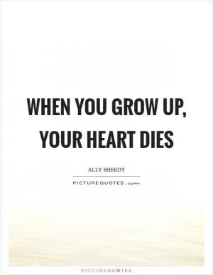 When you grow up, your heart dies Picture Quote #1