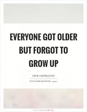 Everyone got older but forgot to grow up Picture Quote #1